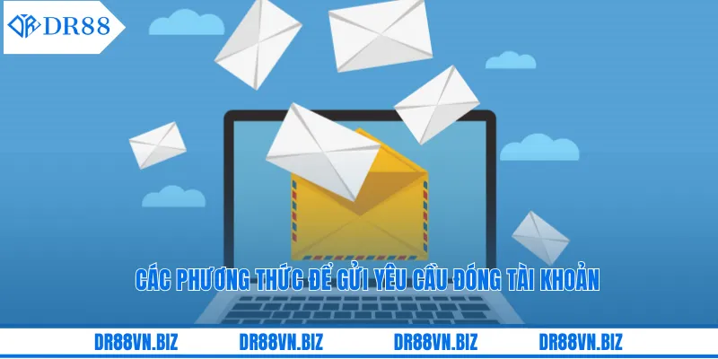 Các phương thức để gửi yêu cầu đóng tài khoản Các phương thức để gửi yêu cầu đóng tài khoản