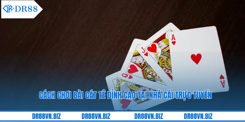 Cách Chơi Bài Cát Tê Đỉnh Cao Tại Nhà Cái Trực Tuyến